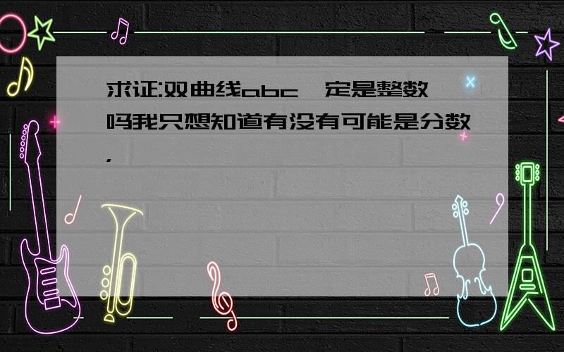 求证:双曲线abc一定是整数吗我只想知道有没有可能是分数，