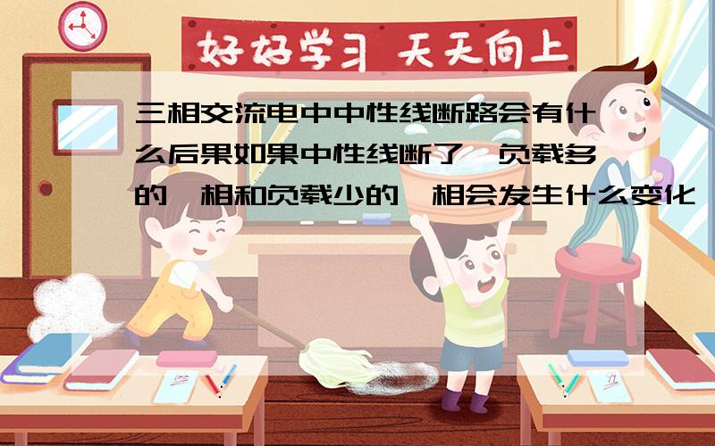 三相交流电中中性线断路会有什么后果如果中性线断了,负载多的一相和负载少的一相会发生什么变化