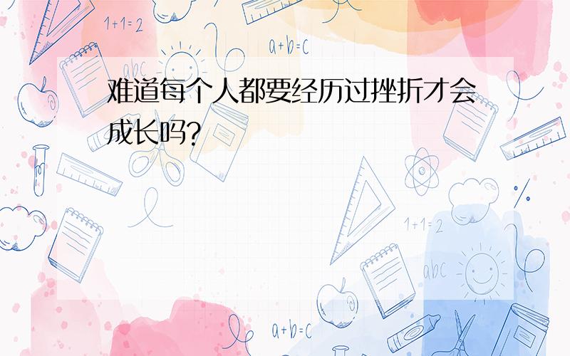 难道每个人都要经历过挫折才会成长吗?