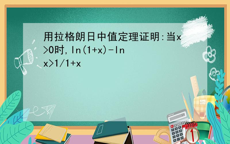 用拉格朗日中值定理证明:当x>0时,ln(1+x)-lnx>1/1+x
