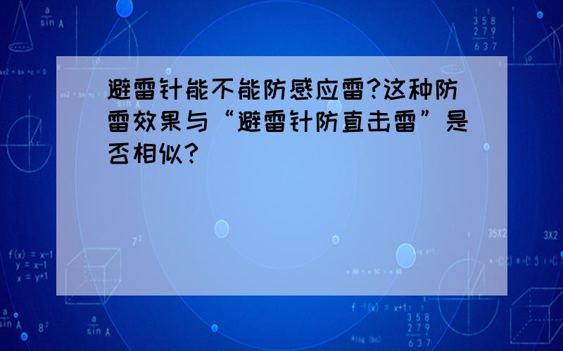 避雷针能不能防感应雷?这种防雷效果与“避雷针防直击雷”是否相似?