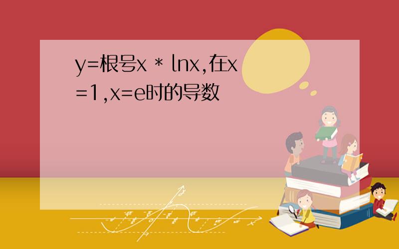 y=根号x * lnx,在x=1,x=e时的导数