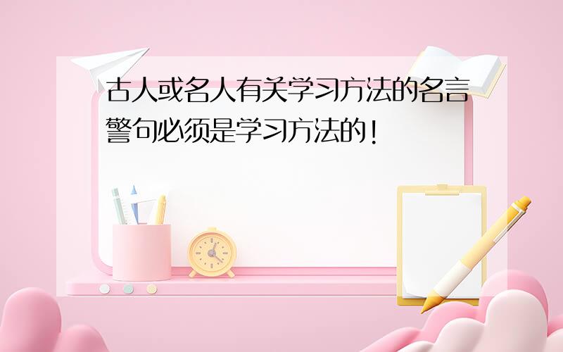 古人或名人有关学习方法的名言警句必须是学习方法的!