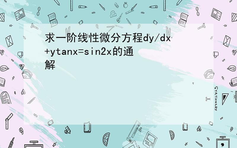 求一阶线性微分方程dy/dx+ytanx=sin2x的通解