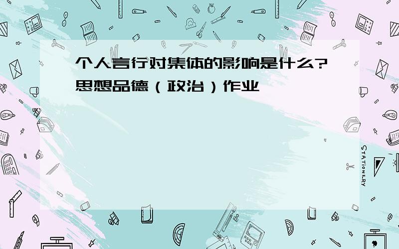 个人言行对集体的影响是什么?思想品德（政治）作业,