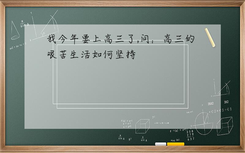 我今年要上高三了,问：高三的艰苦生活如何坚持