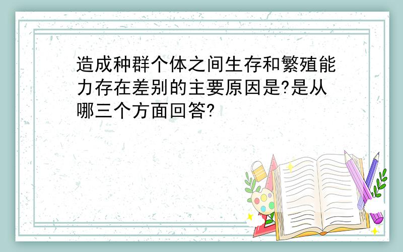 造成种群个体之间生存和繁殖能力存在差别的主要原因是?是从哪三个方面回答?