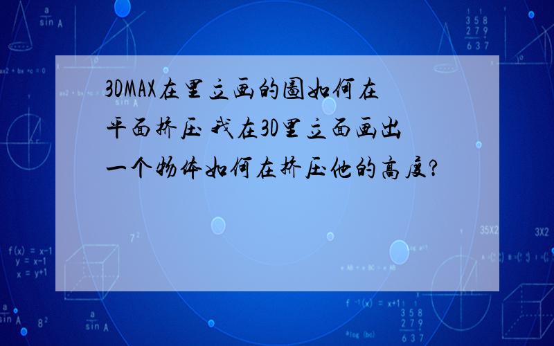 3DMAX在里立画的图如何在平面挤压 我在3D里立面画出一个物体如何在挤压他的高度?