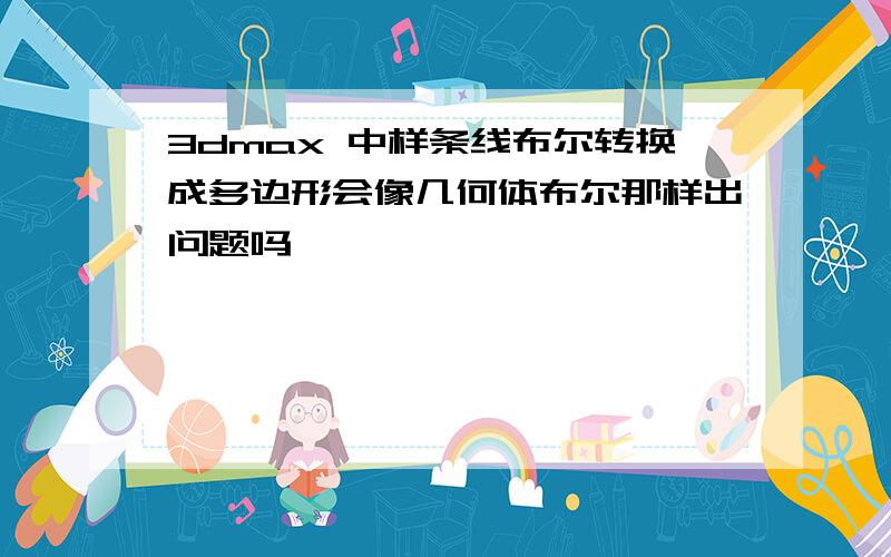 3dmax 中样条线布尔转换成多边形会像几何体布尔那样出问题吗