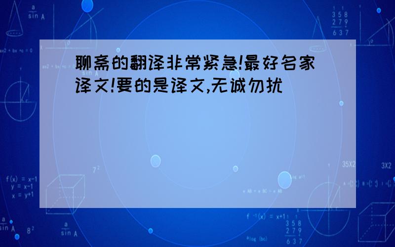 聊斋的翻译非常紧急!最好名家译文!要的是译文,无诚勿扰