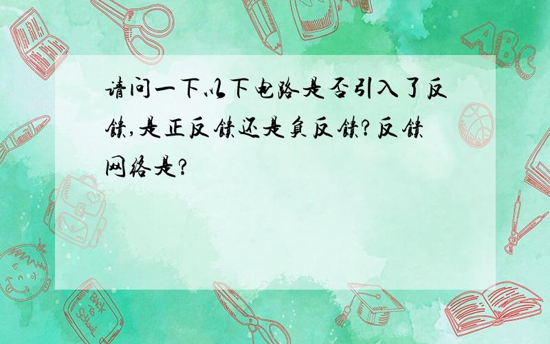 请问一下以下电路是否引入了反馈,是正反馈还是负反馈?反馈网络是?