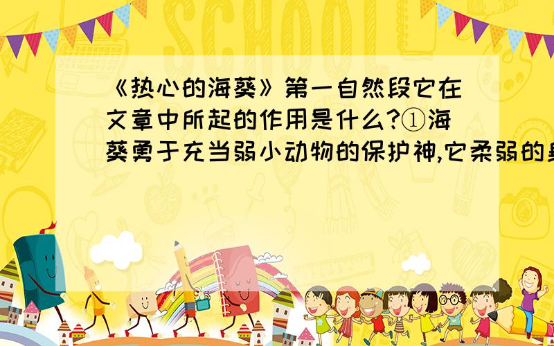 《热心的海葵》第一自然段它在文章中所起的作用是什么?①海葵勇于充当弱小动物的保护神,它柔弱的身躯里包裹着一颗火热的心.