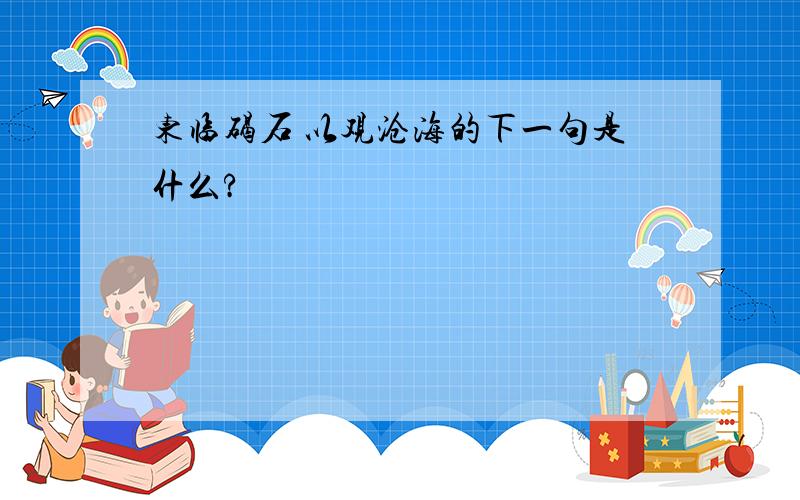 东临碣石 以观沧海的下一句是什么?