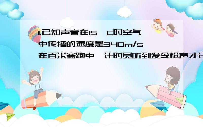 1.已知声音在15°C时空气中传播的速度是340m/s,在百米赛跑中,计时员听到发令枪声才计时,记录的成绩为13.69s,则运动员的实际成绩为所少?2.奥运火炬在珠峰成功登顶,我们听到电视机里主持人解