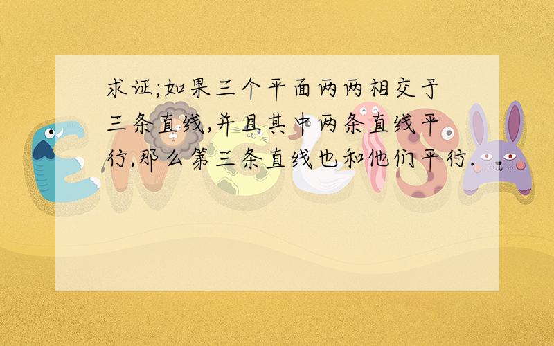 求证;如果三个平面两两相交于三条直线,并且其中两条直线平行,那么第三条直线也和他们平行.