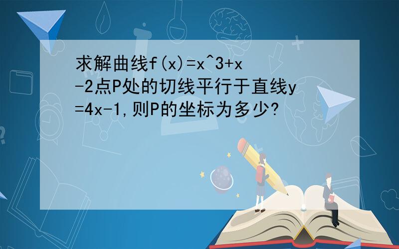 求解曲线f(x)=x^3+x-2点P处的切线平行于直线y=4x-1,则P的坐标为多少?