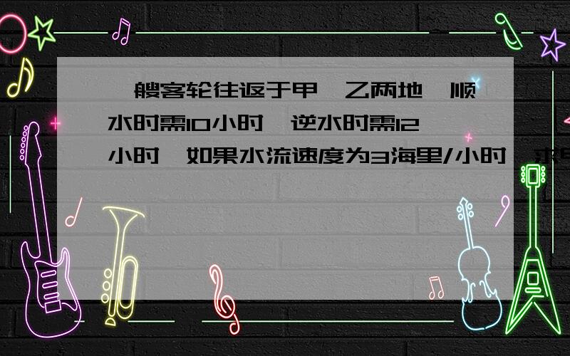 一艘客轮往返于甲、乙两地,顺水时需10小时,逆水时需12小时,如果水流速度为3海里/小时,求甲乙两地距离