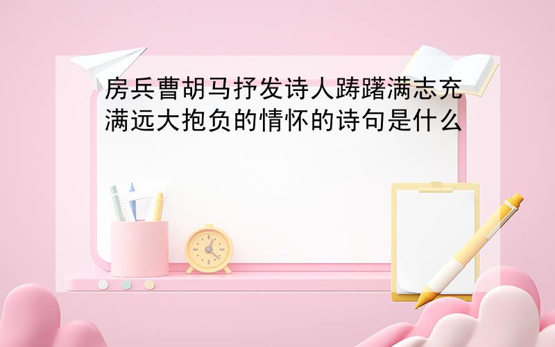 房兵曹胡马抒发诗人踌躇满志充满远大抱负的情怀的诗句是什么