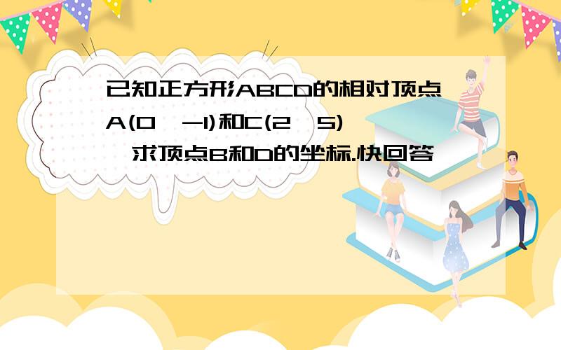 已知正方形ABCD的相对顶点A(0,-1)和C(2,5),求顶点B和D的坐标.快回答