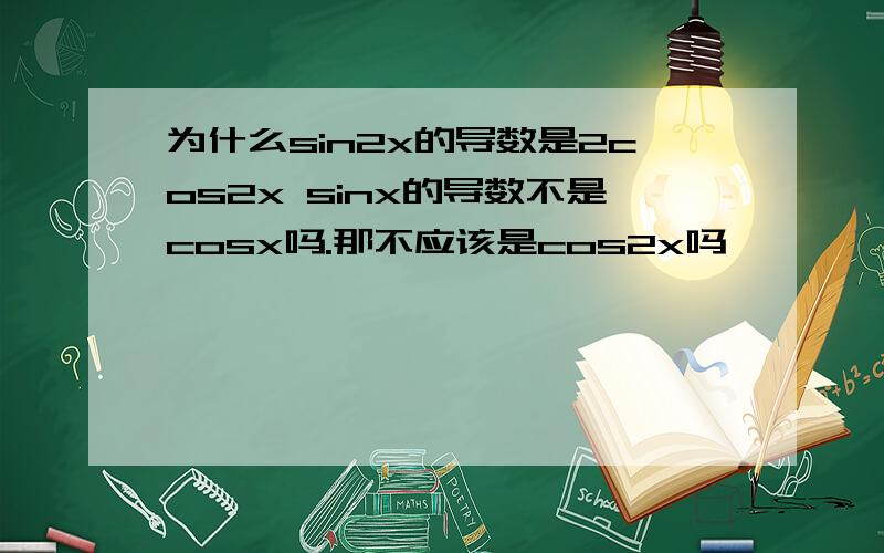 为什么sin2x的导数是2cos2x sinx的导数不是cosx吗.那不应该是cos2x吗