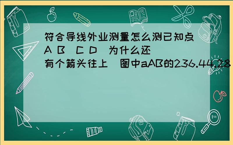 符合导线外业测量怎么测已知点A B  C D  为什么还有个箭头往上  图中aAB的236.44.28（aCD的60.38.01   ）怎么得来的