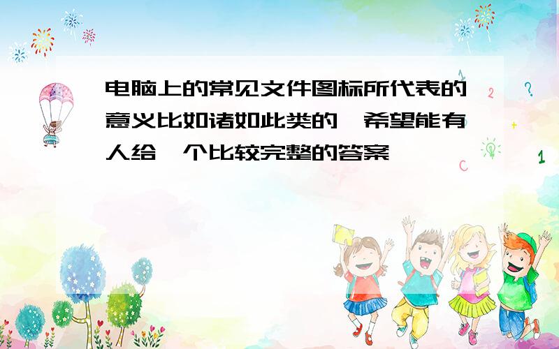 电脑上的常见文件图标所代表的意义比如诸如此类的,希望能有人给一个比较完整的答案