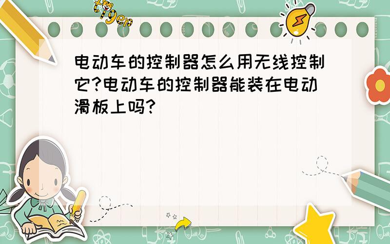 电动车的控制器怎么用无线控制它?电动车的控制器能装在电动滑板上吗?