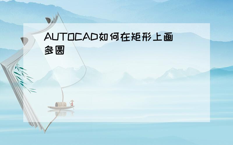 AUTOCAD如何在矩形上画多圆