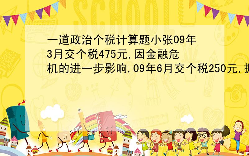 一道政治个税计算题小张09年3月交个税475元,因金融危机的进一步影响,09年6月交个税250元,据此判断小张6月相比2月收入减少——?