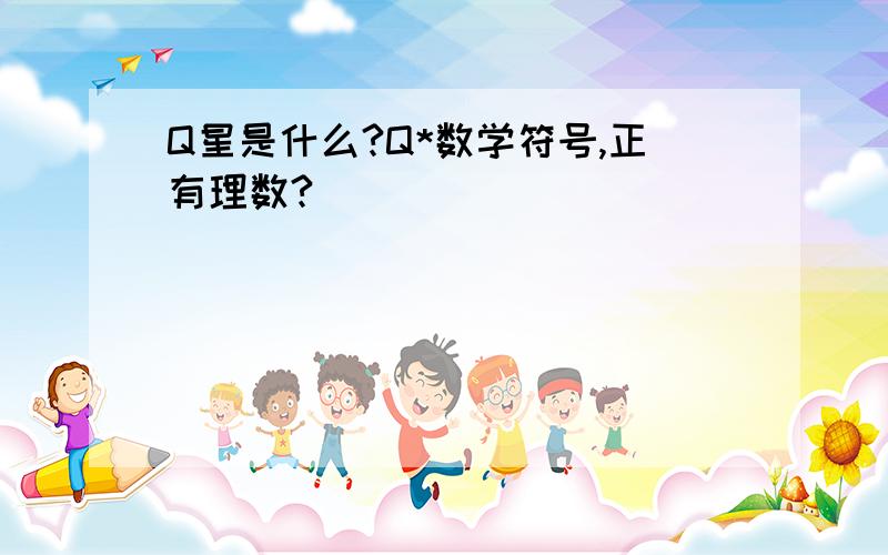 Q星是什么?Q*数学符号,正有理数?