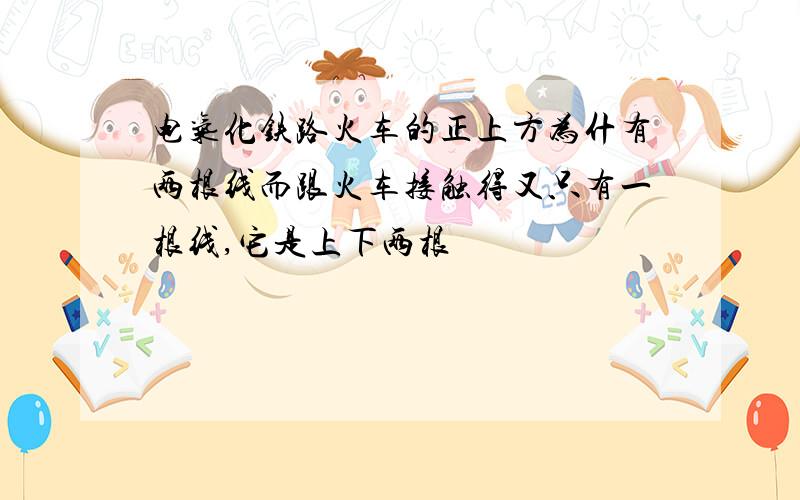 电气化铁路火车的正上方为什有两根线而跟火车接触得又只有一根线,它是上下两根