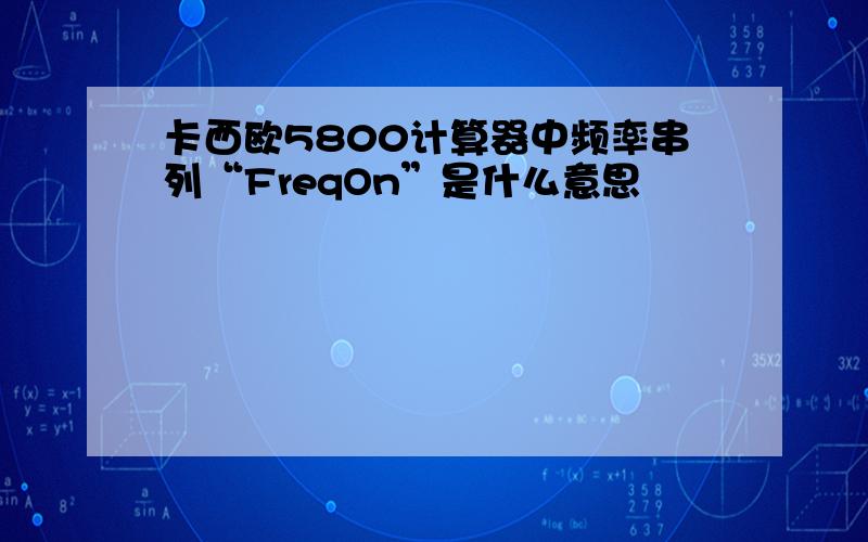 卡西欧5800计算器中频率串列“FreqOn”是什么意思