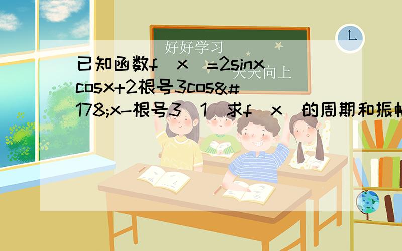 已知函数f(x)=2sinxcosx+2根号3cos²x-根号3（1）求f(x)的周期和振幅（2）用五点法作出f（x）在[0,π]上的图像（3）写出函数f（x）的递减区间