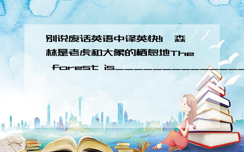 别说废话英语中译英快!1、森林是老虎和大象的栖息地The forest is______________tigers and elephants2、美国乡村音乐的发源地在哪里?Where is______________?3、这个价钱包括税了吗?Does the price______tax?4、包