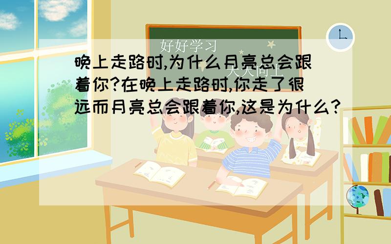 晚上走路时,为什么月亮总会跟着你?在晚上走路时,你走了很远而月亮总会跟着你,这是为什么?