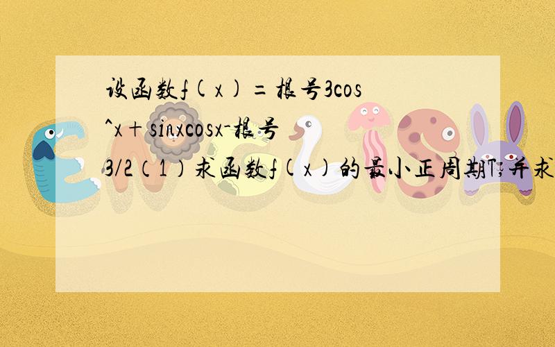 设函数f(x)=根号3cos^x+sinxcosx-根号3/2（1）求函数f(x)的最小正周期T,并求出函数f(x)的单调递增区间.（2）求在[0,3π）内使f(x)取到最大值的所有x的和.