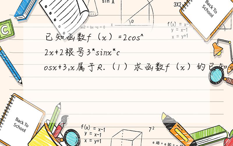 已知函数f（x）=2cos^2x+2根号3*sinx*cosx+3,x属于R.（1）求函数f（x）的已知函数f（x）=2cos^2x+2倍根号3*sinx*cosx+3,x属于R.（1）求函数f（x）的最小正周期,（2）求函数f（x）在［0,派/3］上的最大值与