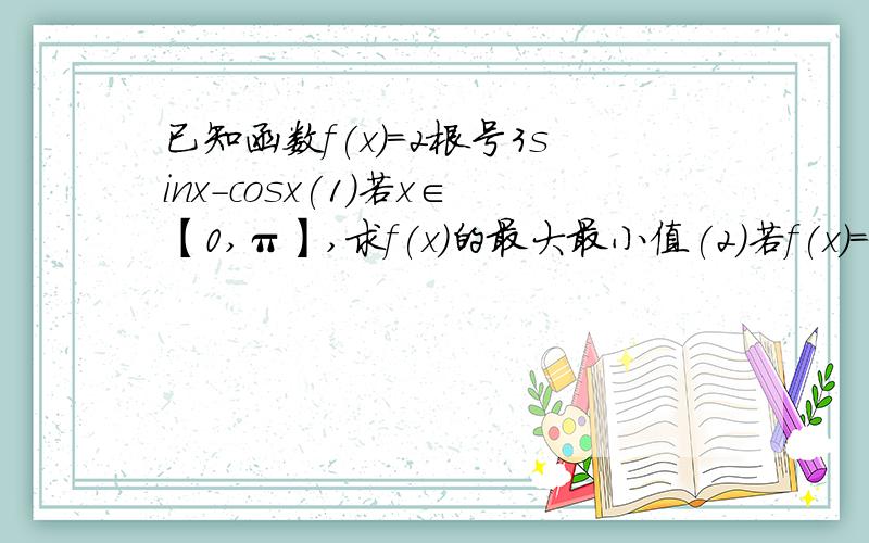 已知函数f(x)=2根号3sinx-cosx(1)若x∈【0,π】,求f(x)的最大最小值(2)若f(x)=0,求（2cos（x/2）^2-sinx-1）/根号2sin（x+π/4）的值