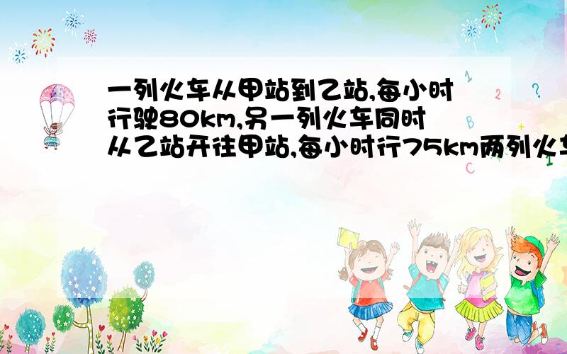 一列火车从甲站到乙站,每小时行驶80km,另一列火车同时从乙站开往甲站,每小时行75km两列火车在离甲、乙两站中点15千米相遇,求甲、乙两站的距离是多少千米?