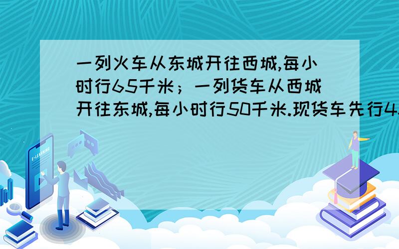 一列火车从东城开往西城,每小时行65千米；一列货车从西城开往东城,每小时行50千米.现货车先行45千米后,客车才出发,结果在东西两城中点处相遇.两城相距多少千米?