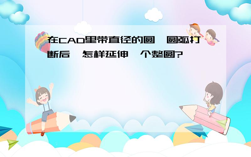 在CAD里带直径的圆,圆弧打断后,怎样延伸一个整圆?