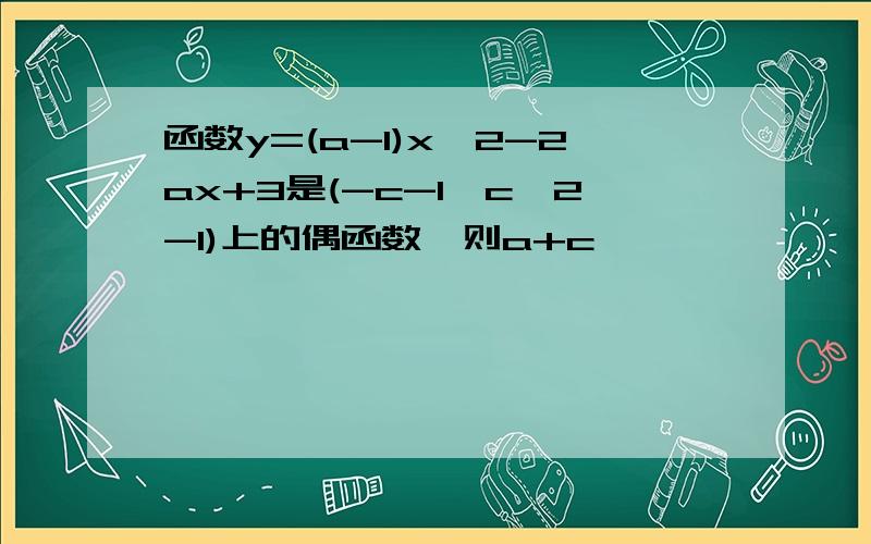 函数y=(a-1)x^2-2ax+3是(-c-1,c^2-1)上的偶函数,则a+c