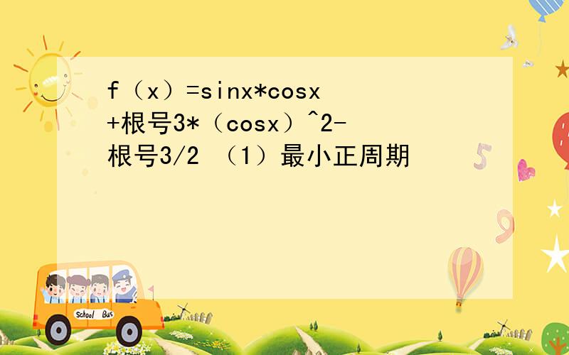 f（x）=sinx*cosx+根号3*（cosx）^2-根号3/2 （1）最小正周期