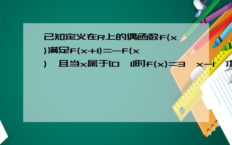 已知定义在R上的偶函数f(x)满足f(x+1)=-f(x),且当x属于[0,1]时f(x)=3^x-1,求f(log3为底26)的值