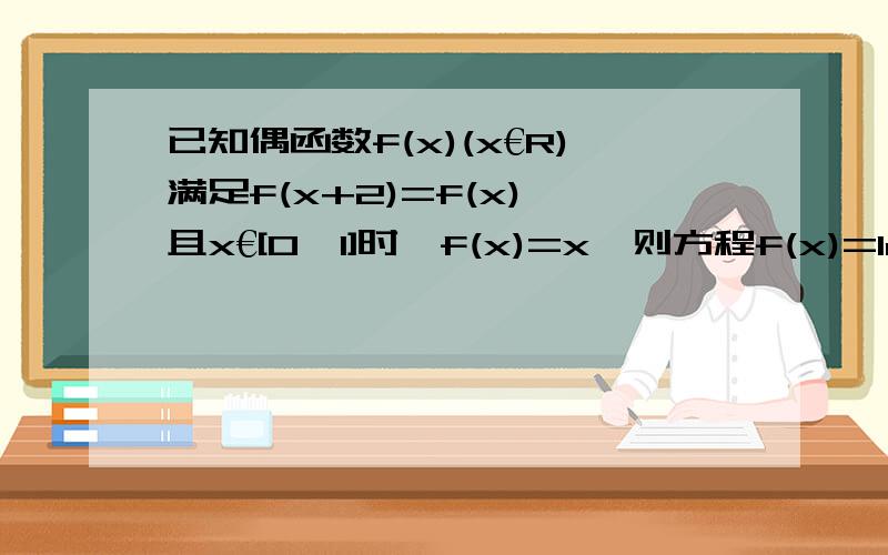 已知偶函数f(x)(x€R)满足f(x+2)=f(x),且x€[0,1]时,f(x)=x,则方程f(x)=log3 |x|的根的个数是几