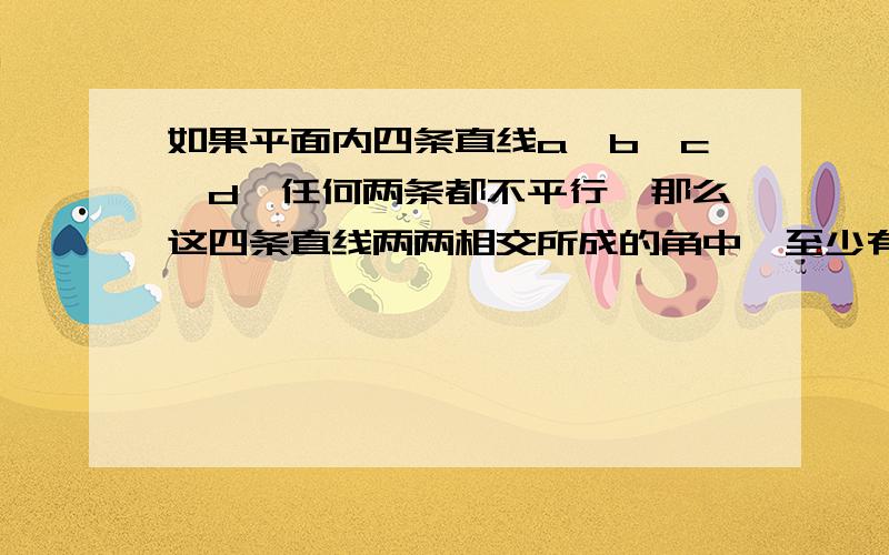 如果平面内四条直线a,b,c,d,任何两条都不平行,那么这四条直线两两相交所成的角中,至少有一个叫不超过45°,请说明理由.