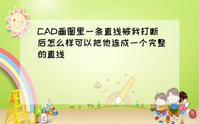 CAD画图里一条直线被我打断后怎么样可以把他连成一个完整的直线