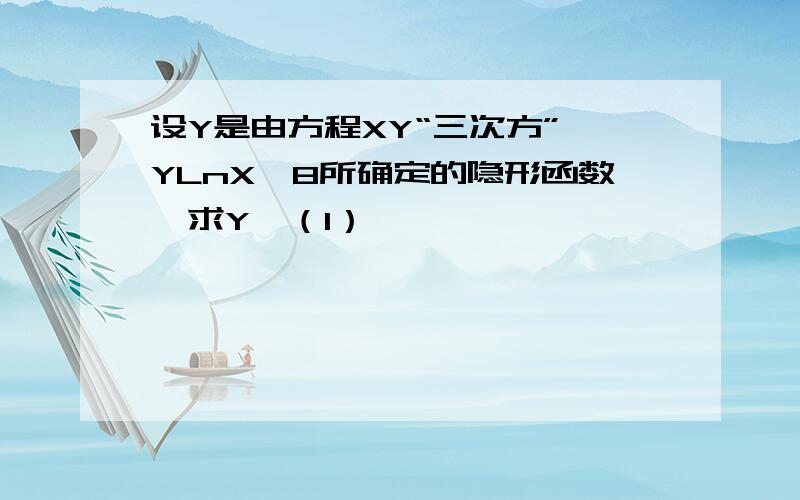 设Y是由方程XY“三次方”—YLnX—8所确定的隐形函数,求Y'（1）