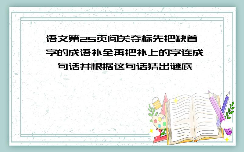 语文第25页闯关夺标先把缺首字的成语补全再把补上的字连成一句话并根据这句话猜出谜底