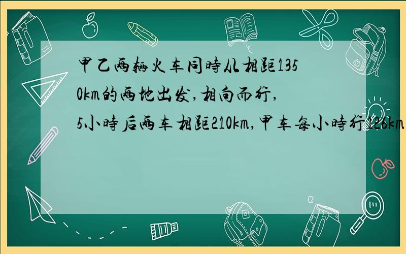 甲乙两辆火车同时从相距1350km的两地出发,相向而行,5小时后两车相距210km,甲车每小时行126km,乙车每小用分式方程做